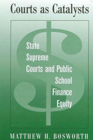 Title: Courts as Catalysts: State Supreme Courts and Public School Finance Equity, Author: Matthew H. Bosworth