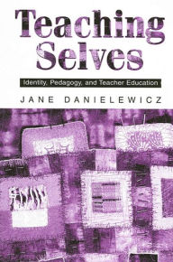 Title: Teaching Selves: Identity, Pedagogy, and Teacher Education, Author: Jane Danielewicz