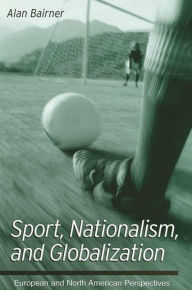 Title: Sport, Nationalism, and Globalization: European and North American Perspectives, Author: Alan Bairner