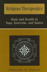 Title: Religious Therapeutics: Body and Health in Yoga, Ayurveda, and Tantra, Author: Gregory P. Fields