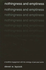 Title: Nothingness and Emptiness: A Buddhist Engagement with the Ontology of Jean-Paul Sartre, Author: Steven W. Laycock