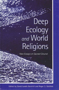 Title: Deep Ecology and World Religions: New Essays on Sacred Ground, Author: David Landis Barnhill