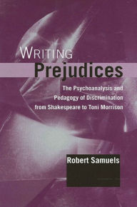 Title: Writing Prejudices: The Psychoanalysis and Pedagogy of Discrimination from Shakespeare to Toni Morrison, Author: Robert Samuels