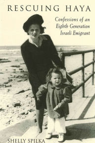 Title: Rescuing Haya: Confessions of an Eighth Generation Israeli Emigrant, Author: Shelly Spilka