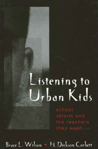 Title: Listening to Urban Kids: School Reform and the Teachers They Want, Author: Bruce L. Wilson