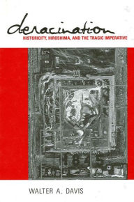 Title: Deracination: Historicity, Hiroshima, and the Tragic Imperative, Author: Walter Davis