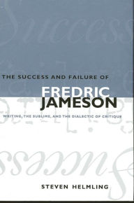Title: The Success and Failure of Fredric Jameson: Writing, the Sublime, and the Dialectic of Critique, Author: Steven Helmling