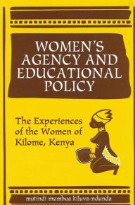 Title: Women's Agency and Educational Policy: The Experiences of the Women of Kilome, Kenya, Author: mutindi kiluva-ndunda