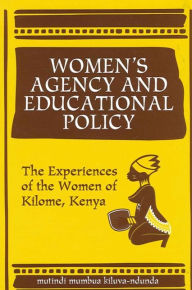 Title: Women's Agency and Educational Policy: The Experiences of the Women of Kilome, Kenya, Author: mutindi mumbua kiluva-ndunda