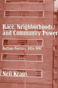 Title: Race, Neighborhoods, and Community Power: Buffalo Politics, 1934-1997, Author: Neil Kraus