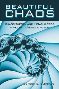 Title: Beautiful Chaos: Chaos Theory and Metachaotics in Recent American Fiction, Author: Gordon E. Slethaug