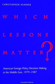 Title: Which Lessons Matter?: American Foreign Policy Decision Making in the Middle East, 1979-1987, Author: Christopher Hemmer