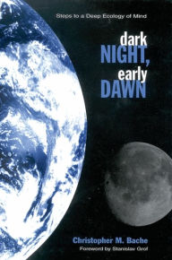 Title: Dark Night, Early Dawn: Steps to a Deep Ecology of Mind, Author: Christopher M. Bache