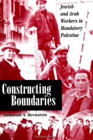 Title: Constructing Boundaries: Jewish and Arab Workers in Mandatory Palestine, Author: Deborah S. Bernstein