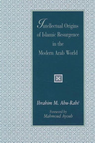 Title: Intellectual Origins of Islamic Resurgence in the Modern Arab World, Author: Ibrahim M. Abu-Rabi'