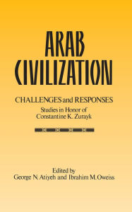 Title: Arab Civilization: Challenges and Responses: Studies in Honor of Dr. Constantine Zurayk, Author: George N. Atiyeh