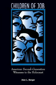 Title: Children of Job: American Second-Generation Witnesses to the Holocaust, Author: Alan L. Berger
