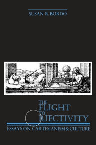 Title: The Flight to Objectivity: Essays on Cartesianism and Culture, Author: Susan R. Bordo