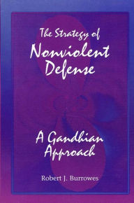 Title: The Strategy of Nonviolent Defense: A Gandhian Approach, Author: Robert J. Burrowes