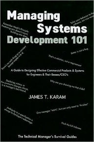 Title: Managing Systems Development 101: A Guide to Designing Effective Commercial Products and Systems for Engineers and Their Bosses/CEO's, Author: James T. Karam