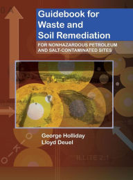Title: Guidebook for Waste and Soil Remediation: For Nonhazardous Petroleum and Salt-Contaminated Sites, Author: George H. Holliday