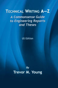 Title: Technical Writing A-Z: A Commonsense Guide to Engineering Reports and Theses, Author: Trevor M. Young