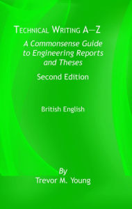 Title: Technical Writing A-Z: A Commonsense Guide to Engineering Reports and Theses, Second Edition, British English: A Commonsense Guide to Engineering Reports and Theses, U.S. EnglishSecond Edition, Author: Trevor M. Young