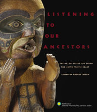 Title: Listening to Our Ancestors: The Art of Native Life Along the Pacific Northwest Coast, Author: Smithsonian American Indian