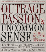 Title: Outrage, Passion, and Uncommon Sense: How Editorial Writers Have Taken On and Helped Shape the Great American Issues o f the Past 150 Years, Author: Michael Gartner