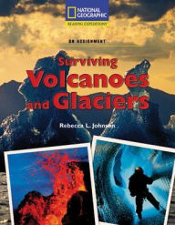 Title: Reading Expeditions (Science: On Assignment): Surviving Volcanoes and Glaciers / Edition 1, Author: National Geographic Learning