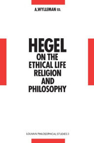 Title: Hegel on the Ethical Life, Religion and Philosophy: Studies in Hegel's Philosophy 1793-1807, Author: A. Wylleman