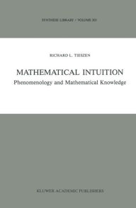 Title: Mathematical Intuition: Phenomenology and Mathematical Knowledge / Edition 1, Author: R.L. Tieszen