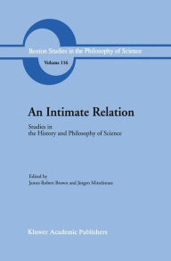 Title: An Intimate Relation: Studies in the History and Philosophy of Science Presented to Robert E. Butts on his 60th Birthday / Edition 1, Author: J.R. Brown