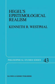 Title: Hegel's Epistemological Realism: A Study of the Aim and Method of Hegel's Phenomenology of Spirit / Edition 1, Author: K.R. Westphal