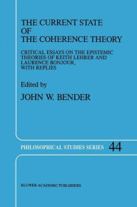 Title: The Current State of the Coherence Theory: Critical Essays on the Epistemic Theories of Keith Lehrer and Laurence BonJour, with Replies, Author: J. Bender