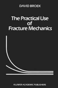 Title: The Practical Use of Fracture Mechanics / Edition 1, Author: D. Broek