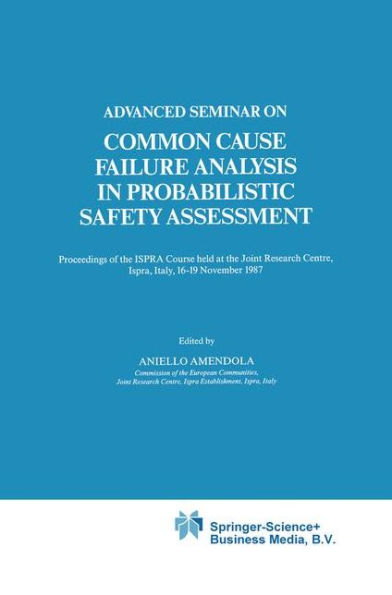 Advanced Seminar on Common Cause Failure Analysis in Probabilistic Safety Assessment: Proceedings of the ISPRA Course held at the Joint Research Centre, Ispra, Italy, 16-19 November 1987 / Edition 1