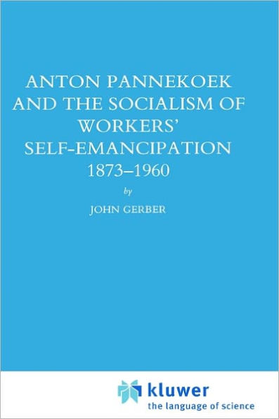 Anton Pannekoek and the Socialism of Workers' Self Emancipation, 1873-1960 / Edition 1