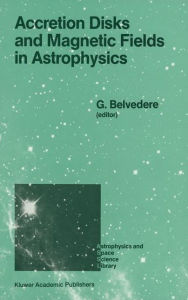 Title: Accretion Disks and Magnetic Fields in Astrophysics: Proceedings of the European Physical Society Study Conference, Held in Noto (Sicily), Italy, June 16-21, 1988 / Edition 1, Author: G. Belvedere