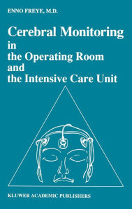 Title: Cerebral Monitoring in the Operating Room and the Intensive Care Unit / Edition 1, Author: Enno Freye