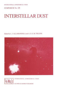 Title: Interstellar Dust: Proceedings of the 135th Symposium of the International Astronomical Union, Held in Santa Clara, California, July 26-30, 1988 / Edition 1, Author: L.J. Allamandola