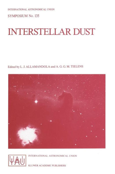 Interstellar Dust: Proceedings of the 135th Symposium of the International Astronomical Union, Held in Santa Clara, California, July 26-30, 1988 / Edition 1