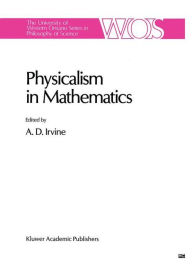 Title: Physicalism in Mathematics / Edition 1, Author: A.D. Irvine
