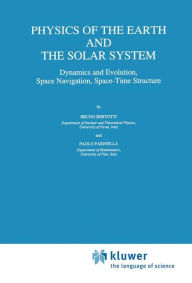 Title: Physics of the Earth and the Solar System: Dynamics and Evolution, Space Navigation, Space-Time Structure / Edition 1, Author: B. Bertotti