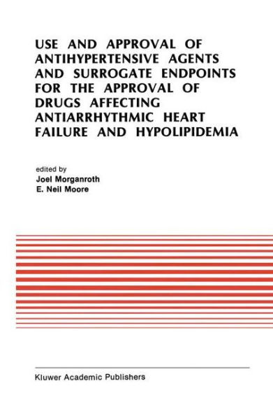 Use and Approval of Antihypertensive Agents and Surrogate Endpoints for the Approval of Drugs Affecting Antiarrhythmic Heart Failure and Hypolipidemia: Proceedings of the Tenth Annual Symposium on New Drugs & Devices, October 31 - November 1,  / Edition 1