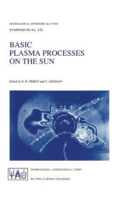 Title: Basic Plasma Processes on the Sun: Proceedings of the 142th Symposium of the International Astronomical Union Held in Bangalore, India, December 1-5, 1989 / Edition 1, Author: E.R. Priest