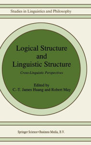Title: Logical Structure and Linguistic Structure: Cross-Linguistic Perspectives / Edition 1, Author: C-T James Huang