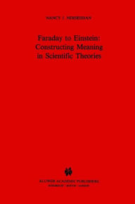 Title: Faraday to Einstein: Constructing Meaning in Scientific Theories / Edition 1, Author: N.J. Nersessian