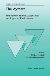 Title: The Aymara: Strategies in Human Adaptation to a Rigorous Environment / Edition 1, Author: W.J. Schull