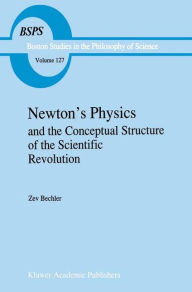 Title: Newton's Physics and the Conceptual Structure of the Scientific Revolution / Edition 1, Author: Z. Bechler